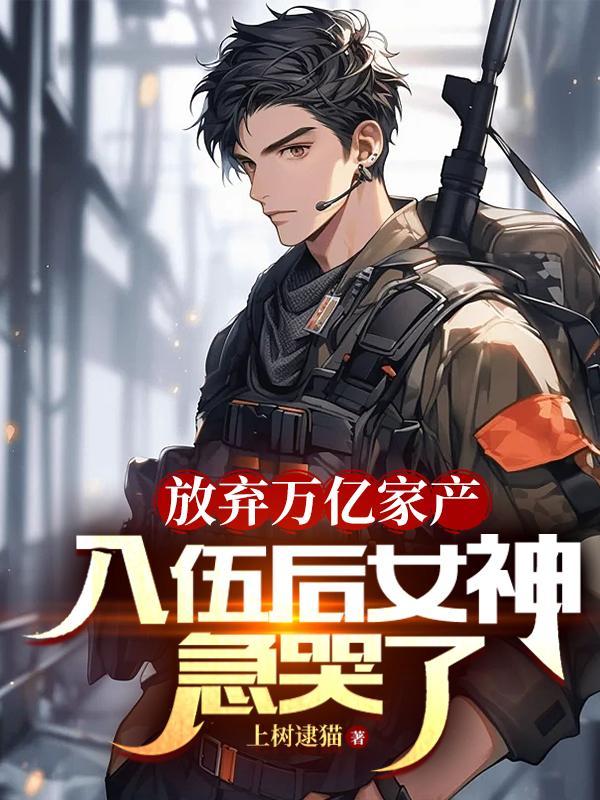 放弃万亿家产入伍后女神急哭了TXT